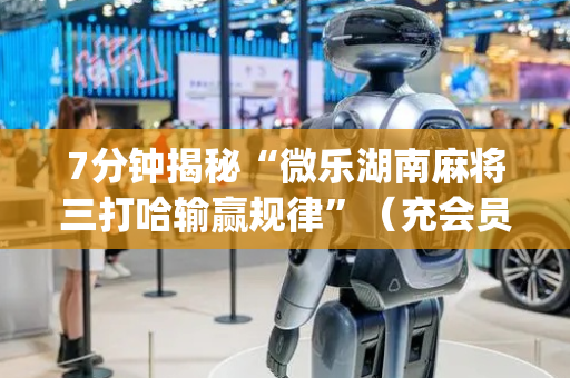 7分钟揭秘“微乐湖南麻将三打哈输赢规律”（充会员胜率高)