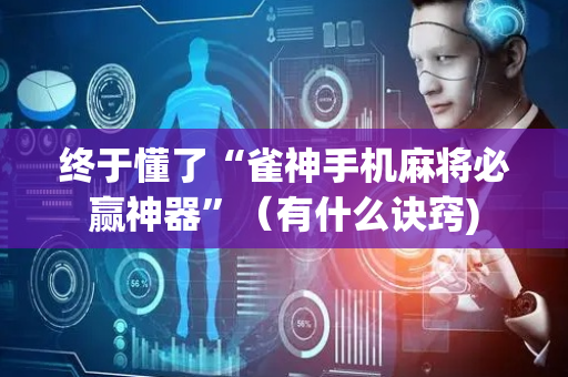 终于懂了“雀神手机麻将必赢神器”（有什么诀窍)