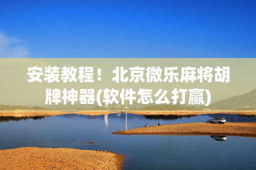 安装教程！北京微乐麻将胡牌神器(软件怎么打赢)