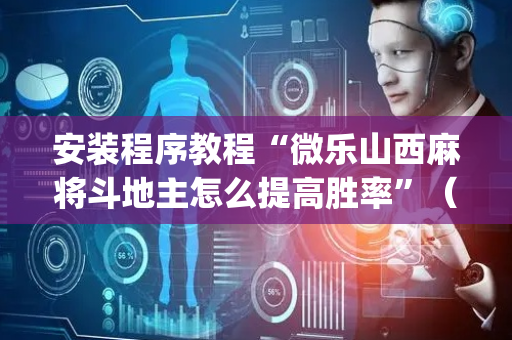 安装程序教程“微乐山西麻将斗地主怎么提高胜率”（怎么设置能有好牌)