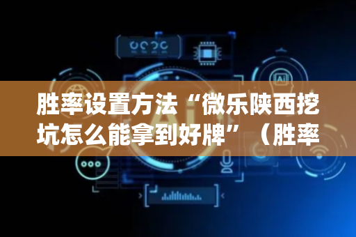 胜率设置方法“微乐陕西挖坑怎么能拿到好牌”（胜率到哪调)