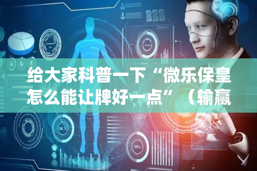 给大家科普一下“微乐保皇怎么能让牌好一点”（输赢规律)