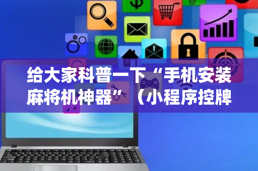 给大家科普一下“手机安装麻将机神器”（小程序控牌器)