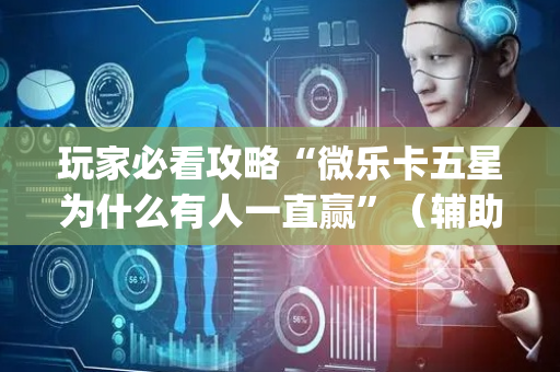 玩家必看攻略“微乐卡五星为什么有人一直赢”（辅助器通用版)