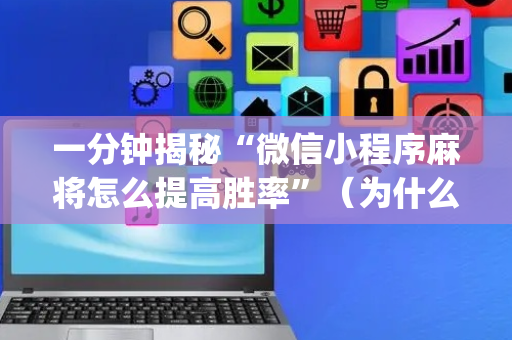 一分钟揭秘“微信小程序麻将怎么提高胜率”（为什么有人一直赢)