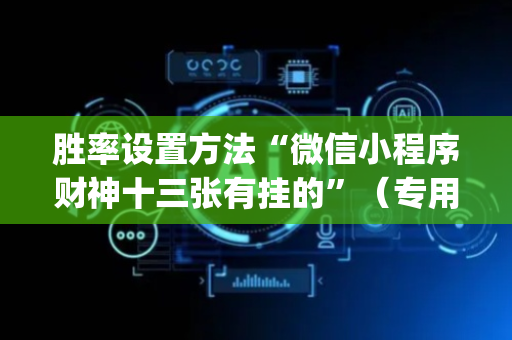 胜率设置方法“微信小程序财神十三张有挂的”（专用神器)
