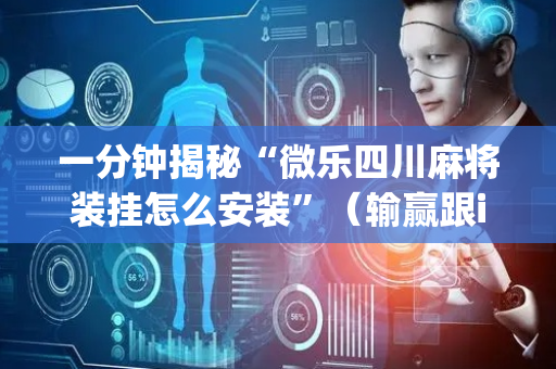 一分钟揭秘“微乐四川麻将装挂怎么安装”（输赢跟id号有关系吗)