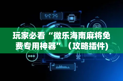 玩家必看“微乐海南麻将免费专用神器”（攻略插件)