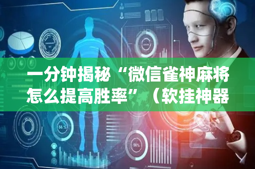 一分钟揭秘“微信雀神麻将怎么提高胜率”（软挂神器)