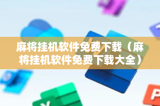 麻将挂机软件免费下载（麻将挂机软件免费下载大全）