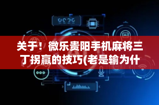 关于！微乐贵阳手机麻将三丁拐赢的技巧(老是输为什么)