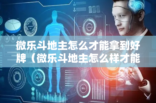微乐斗地主怎么才能拿到好牌（微乐斗地主怎么样才能有好手气）