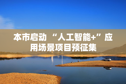 本市启动 “人工智能+”应用场景项目预征集