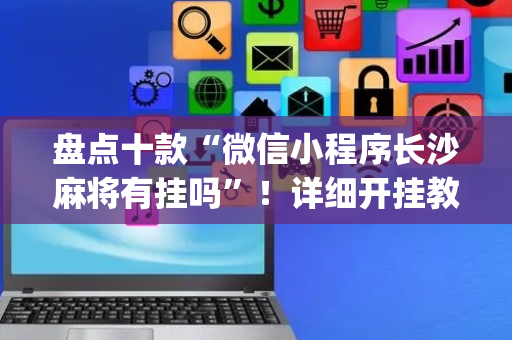 盘点十款“微信小程序长沙麻将有挂吗”！详细开挂教程（确实真的有挂)-抖音