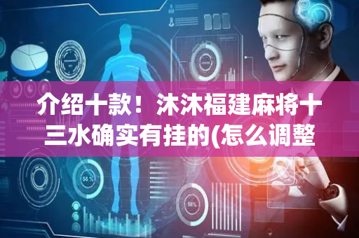 介绍十款！沐沐福建麻将十三水确实有挂的(怎么调整胜率)