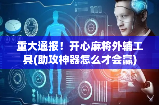 重大通报！开心麻将外辅工具(助攻神器怎么才会赢)