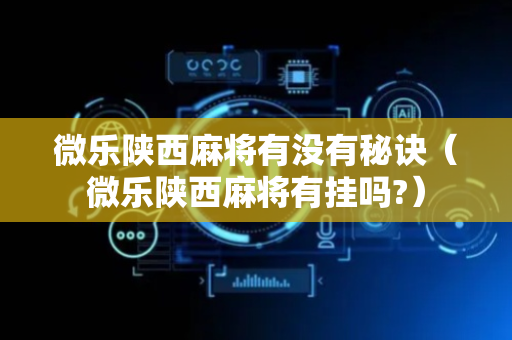 微乐陕西麻将有没有秘诀（微乐陕西麻将有挂吗?）