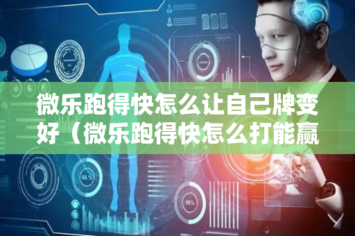 微乐跑得快怎么让自己牌变好（微乐跑得快怎么打能赢分）