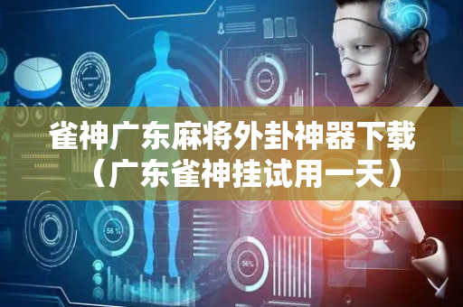 雀神广东麻将外卦神器下载（广东雀神挂试用一天）