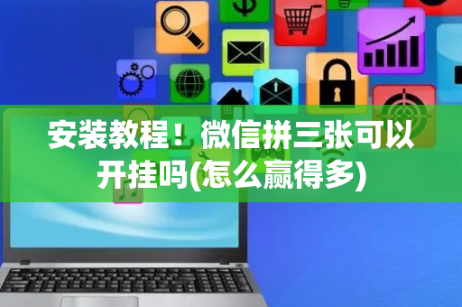 安装教程！微信拼三张可以开挂吗(怎么赢得多)