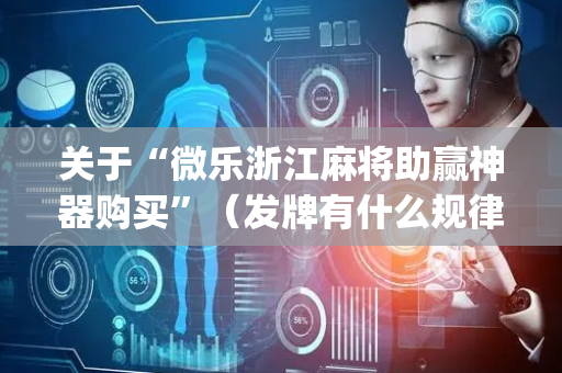 关于“微乐浙江麻将助赢神器购买”（发牌有什么规律吗)