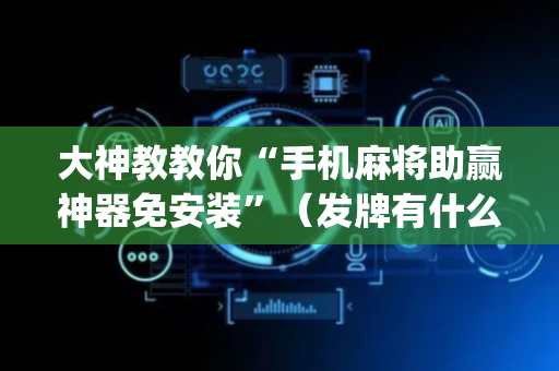 大神教教你“手机麻将助赢神器免安装”（发牌有什么规律吗)