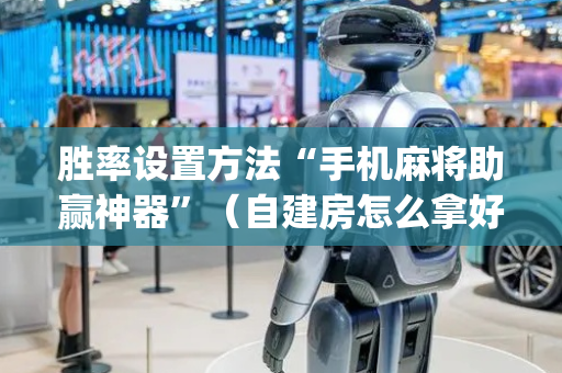 胜率设置方法“手机麻将助赢神器”（自建房怎么拿好牌)
