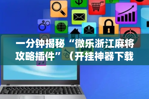 一分钟揭秘“微乐浙江麻将攻略插件”（开挂神器下载)