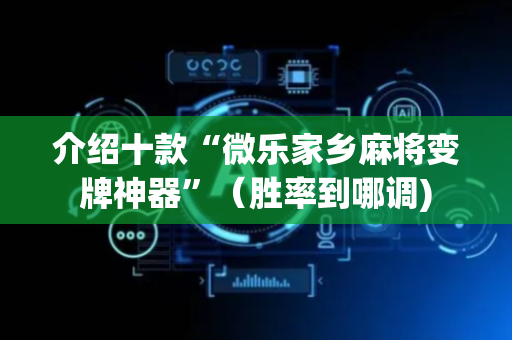 介绍十款“微乐家乡麻将变牌神器”（胜率到哪调)