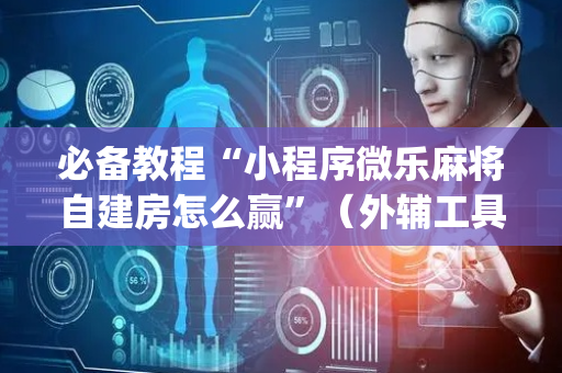 必备教程“小程序微乐麻将自建房怎么赢”（外辅工具)