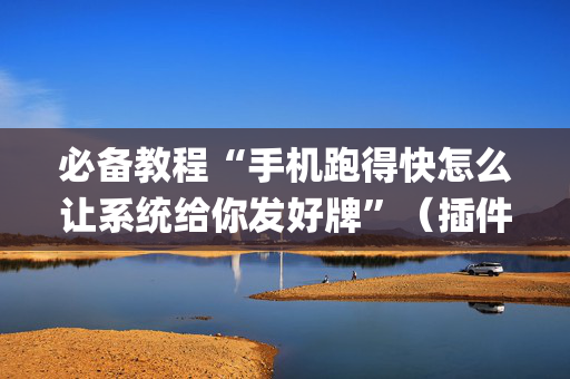 必备教程“手机跑得快怎么让系统给你发好牌”（插件开挂免费AI)