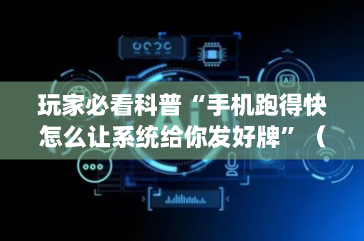 玩家必看科普“手机跑得快怎么让系统给你发好牌”（开挂辅助器脚本)