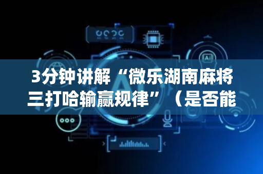 3分钟讲解“微乐湖南麻将三打哈输赢规律”（是否能开挂)