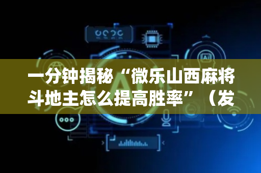 一分钟揭秘“微乐山西麻将斗地主怎么提高胜率”（发牌有什么规律吗)