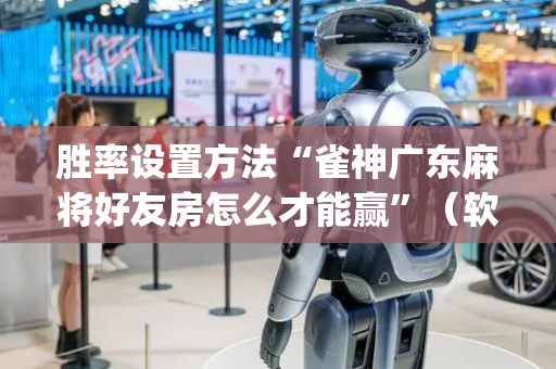 胜率设置方法“雀神广东麻将好友房怎么才能赢”（软件出售)