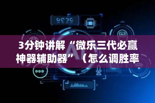 3分钟讲解“微乐三代必赢神器辅助器”（怎么调胜率)