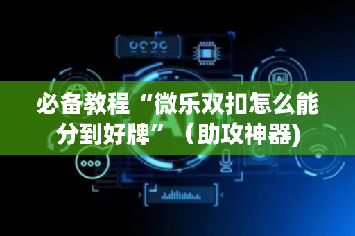 必备教程“微乐双扣怎么能分到好牌”（助攻神器)