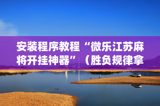 安装程序教程“微乐江苏麻将开挂神器”（胜负规律拿好牌)