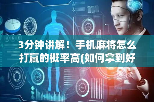 3分钟讲解！手机麻将怎么打赢的概率高(如何拿到好牌)