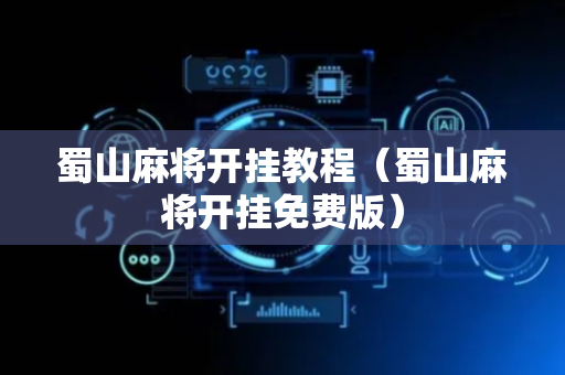 蜀山麻将开挂教程（蜀山麻将开挂免费版）