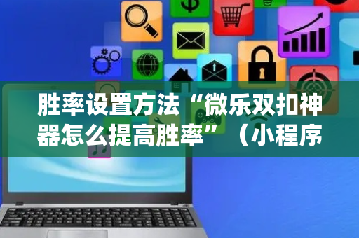胜率设置方法“微乐双扣神器怎么提高胜率”（小程序辅助软件)