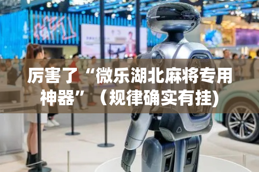厉害了“微乐湖北麻将专用神器”（规律确实有挂)