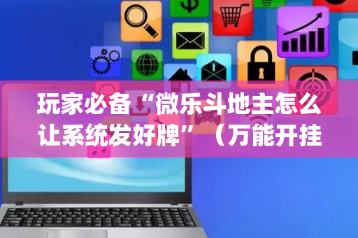 玩家必备“微乐斗地主怎么让系统发好牌”（万能开挂神器)
