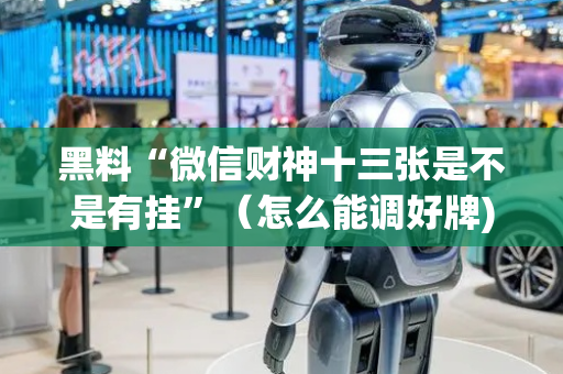 黑料“微信财神十三张是不是有挂”（怎么能调好牌)