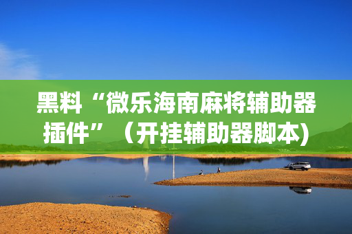 黑料“微乐海南麻将辅助器插件”（开挂辅助器脚本)