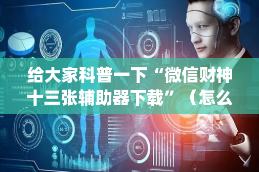 给大家科普一下“微信财神十三张辅助器下载”（怎么让系统给你发好牌)