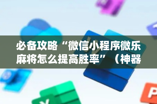 必备攻略“微信小程序微乐麻将怎么提高胜率”（神器通用版)