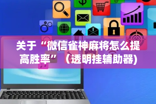 关于“微信雀神麻将怎么提高胜率”（透明挂辅助器)