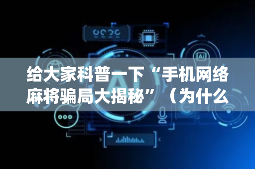 给大家科普一下“手机网络麻将骗局大揭秘”（为什么有人一直赢)