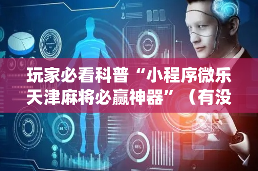玩家必看科普“小程序微乐天津麻将必赢神器”（有没有猫腻)